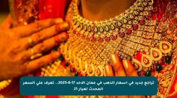 تراجع جديد في أسعار الذهب في عمان الأحد 17-8-2025.. تعرف على السعر المحدث لعيار 21
